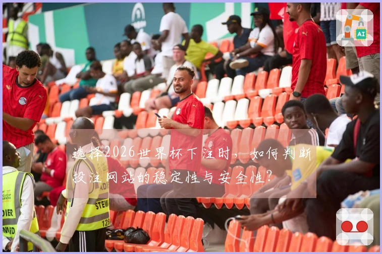 选择2026世界杯下注时，如何判断投注网站的稳定性与安全性？