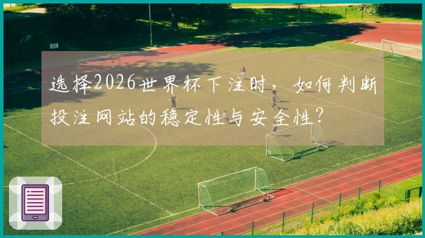 选择2026世界杯下注时，如何判断投注网站的稳定性与安全性？